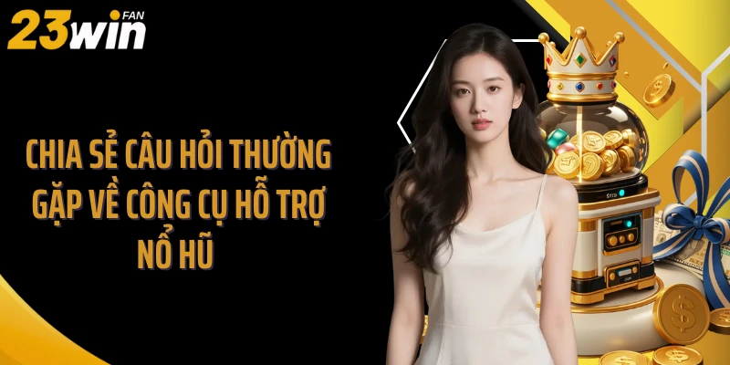 Chia sẻ câu hỏi thường gặp về công cụ hỗ trợ nổ hũ 