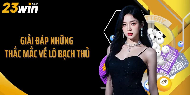 Giải đáp những thắc mắc về lô bạch thủ 