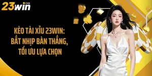 Kèo Tài Xỉu 23Win: Bắt Nhịp Bàn Thắng, Tối Ưu Lựa Chọn