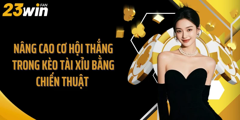 Nâng cao cơ hội thắng trong kèo tài xỉu bằng chiến thuật 