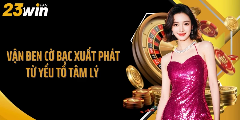 Vận đen cờ bạc xuất phát từ yếu tố tâm lý 